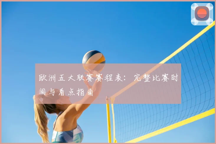 欧洲五大联赛赛程表:完整比赛时间与看点指南