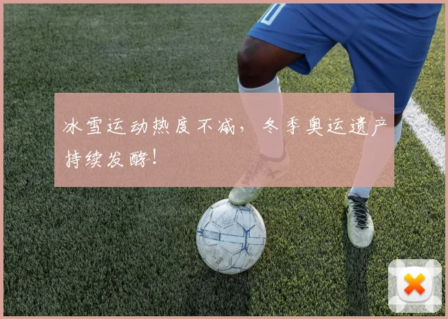 冰雪运动热度不减,冬季奥运遗产持续发酵!