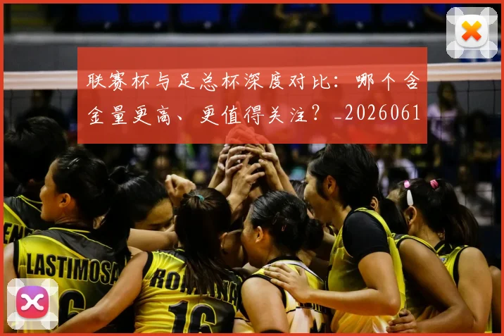 联赛杯与足总杯深度对比:哪个含金量更高、更值得关注?_20260612164609