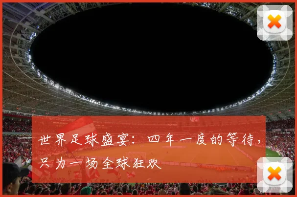 世界足球盛宴:四年一度的等待,只为一场全球狂欢