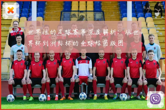 世界性的足球赛事深度解析:从世界杯到洲际杯的全球绿茵版图
