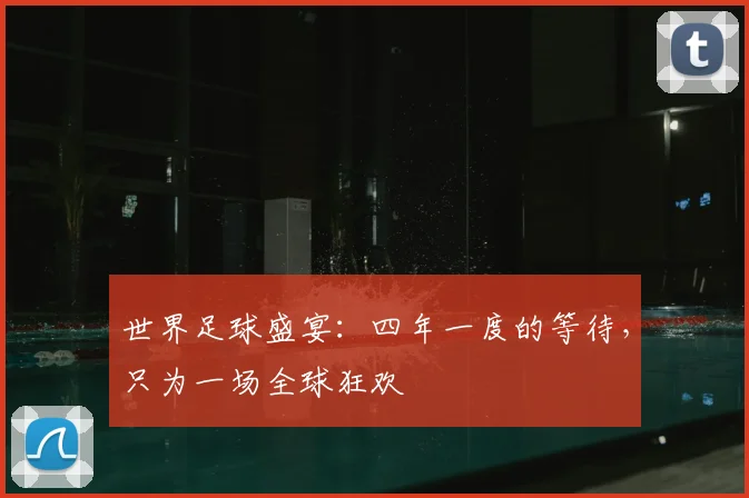 世界足球盛宴：四年一度的等待，只为一场全球狂欢