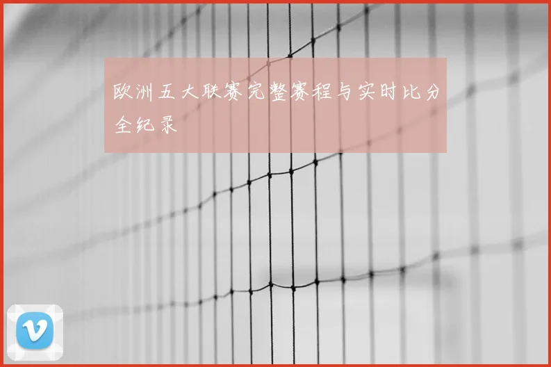 欧洲五大联赛完整赛程与实时比分全纪录