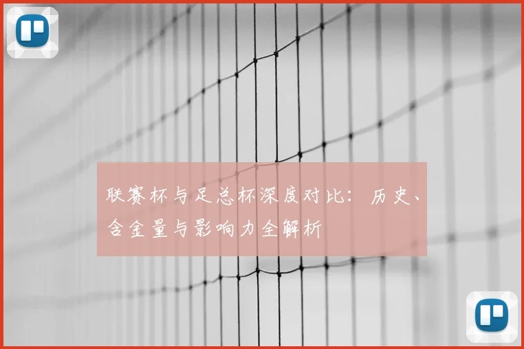联赛杯与足总杯深度对比:历史、含金量与影响力全解析
