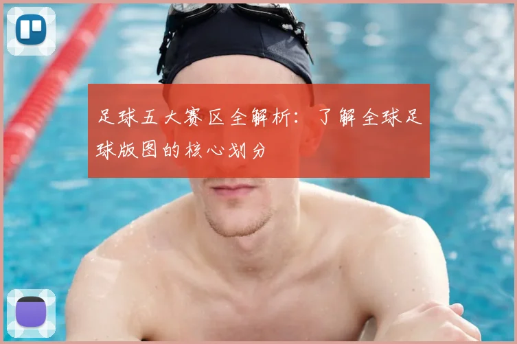 足球五大赛区全解析:了解全球足球版图的核心划分