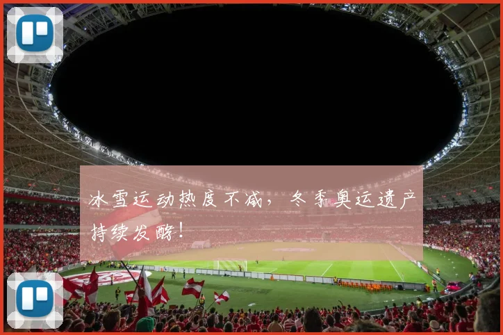 冰雪运动热度不减,冬季奥运遗产持续发酵!