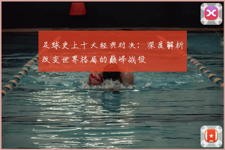 足球史上十大经典对决:深度解析改变世界格局的巅峰战役