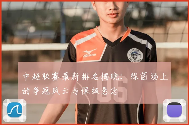 中超联赛最新排名揭晓:绿茵场上的争冠风云与保级悬念