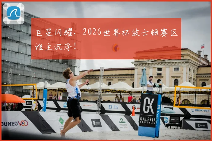 巨星闪耀,2026世界杯波士顿赛区谁主沉浮!
