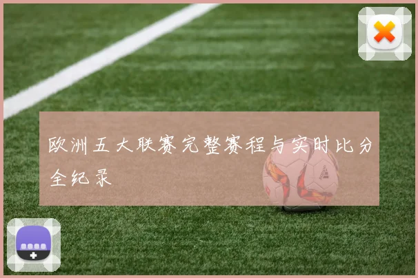 欧洲五大联赛完整赛程与实时比分全纪录